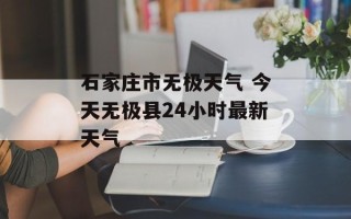 石家庄市无极天气 今天无极县24小时最新天气