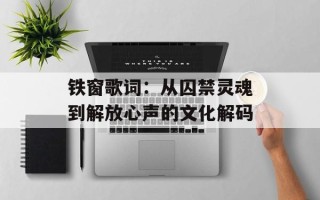 铁窗歌词：从囚禁灵魂到解放心声的文化解码