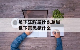 足下生辉是什么意思 足下意思是什么