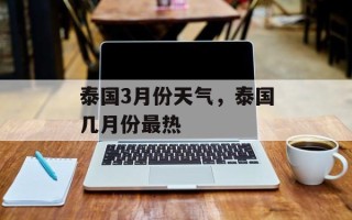 泰国3月份天气，泰国几月份最热