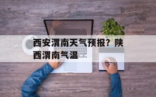 西安渭南天气预报？陕西渭南气温