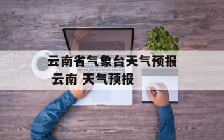 云南省气象台天气预报 云南 天气预报