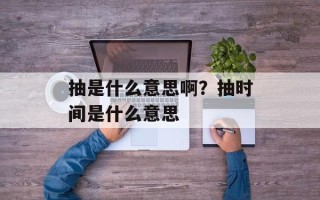 抽是什么意思啊？抽时间是什么意思