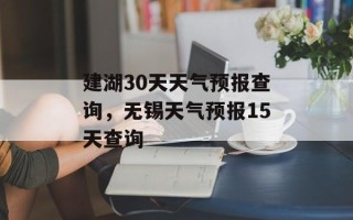 建湖30天天气预报查询，无锡天气预报15天查询