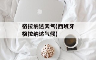 格拉纳达天气(西班牙格拉纳达气候)