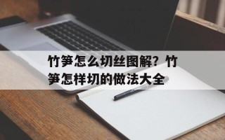 竹笋怎么切丝图解？竹笋怎样切的做法大全