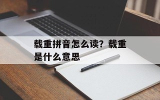 载重拼音怎么读？载重是什么意思