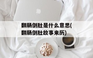 翻肠倒肚是什么意思(翻肠倒肚故事来历)
