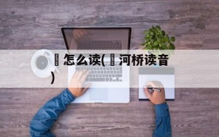 泲怎么读(泲河桥读音)