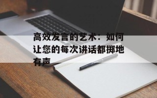 高效发言的艺术：如何让您的每次讲话都掷地有声
