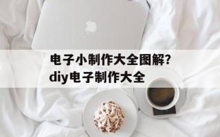 电子小制作大全图解？diy电子制作大全