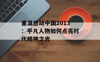 重温感动中国2013：平凡人物如何点亮时代精神之光