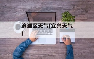 滨湖区天气(宜兴天气)