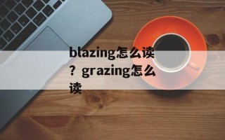 blazing怎么读？grazing怎么读