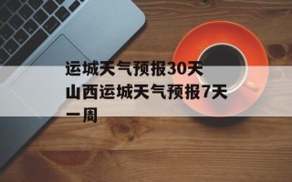 运城天气预报30天 山西运城天气预报7天一周
