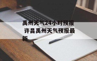 禹州天气24小时预报 许昌禹州天气预报最新
