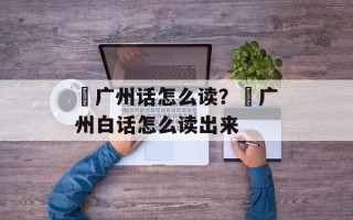 禤广州话怎么读？禤广州白话怎么读出来