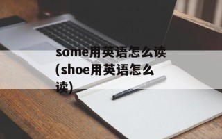 some用英语怎么读(shoe用英语怎么读)