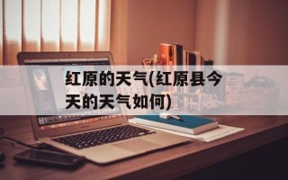 红原的天气(红原县今天的天气如何)