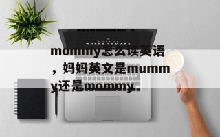 mommy怎么读英语，妈妈英文是mummy还是mommy