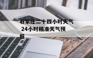 石家庄二十四小时天气 24小时精准天气预报