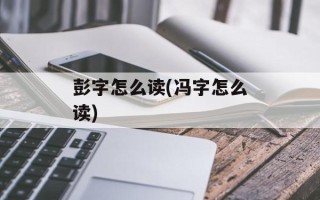 彭字怎么读(冯字怎么读)