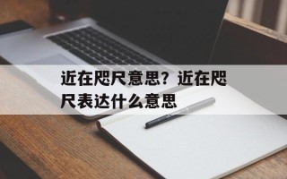 近在咫尺意思？近在咫尺表达什么意思