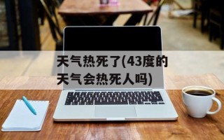 天气热死了(43度的天气会热死人吗)