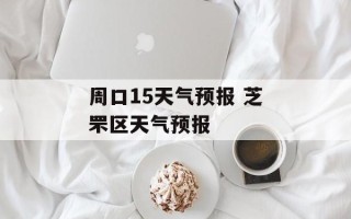 周口15天气预报 芝罘区天气预报