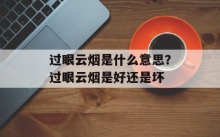 过眼云烟是什么意思？过眼云烟是好还是坏