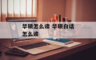 华硕怎么读 华硕白话怎么读