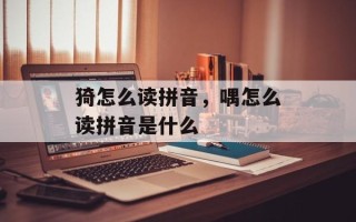 猗怎么读拼音，喁怎么读拼音是什么