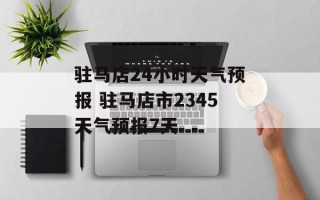 驻马店24小时天气预报 驻马店市2345天气预报7天