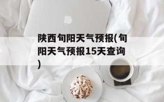 陕西旬阳天气预报(旬阳天气预报15天查询)