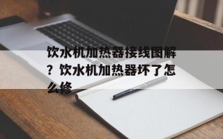 饮水机加热器接线图解？饮水机加热器坏了怎么修