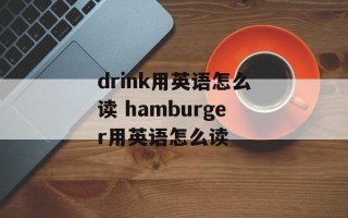 drink用英语怎么读 hamburger用英语怎么读