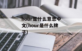 hour是什么意思中文(hour是什么牌子)