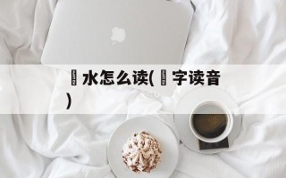 洑水怎么读(洑字读音)