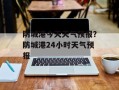 防城港今天天气预报？防城港24小时天气预报