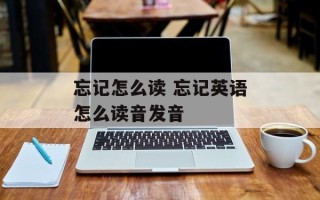 忘记怎么读 忘记英语怎么读音发音