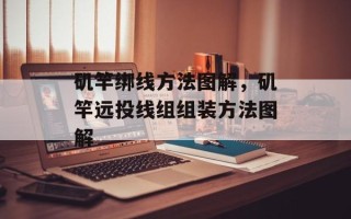 矶竿绑线方法图解，矶竿远投线组组装方法图解