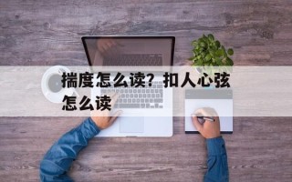 揣度怎么读？扣人心弦怎么读