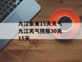 九江未来15天天气 九江天气预报30天 15天
