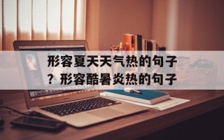 形容夏天天气热的句子？形容酷暑炎热的句子