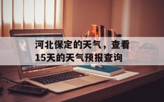 河北保定的天气，查看15天的天气预报查询
