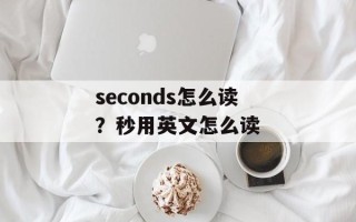 seconds怎么读？秒用英文怎么读