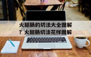 火腿肠的切法大全图解？火腿肠切法花样图解