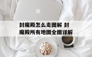 封魔殿怎么走图解 封魔殿所有地图全图详解