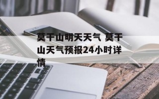莫干山明天天气 莫干山天气预报24小时详情