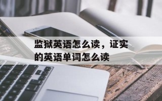 监狱英语怎么读，证实的英语单词怎么读